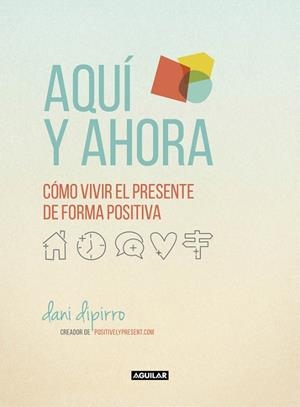 AQUÍ Y AHORA.CÓMO VIVIR EL PRESENTE DE FORMA POSITIVA | 9788403516229 | DIPIRRO,DANI | Llibreria Geli - Llibreria Online de Girona - Comprar llibres en català i castellà