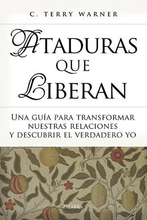 ATADURAS QUE LIBERAN.UNA GUÍA PARA TRANSFORMAR NUESTRAS RELACIONES Y DESCUBRIR EL VERDADERO YO | 9788490613542 | WARNER, C. TERRY | Llibreria Geli - Llibreria Online de Girona - Comprar llibres en català i castellà