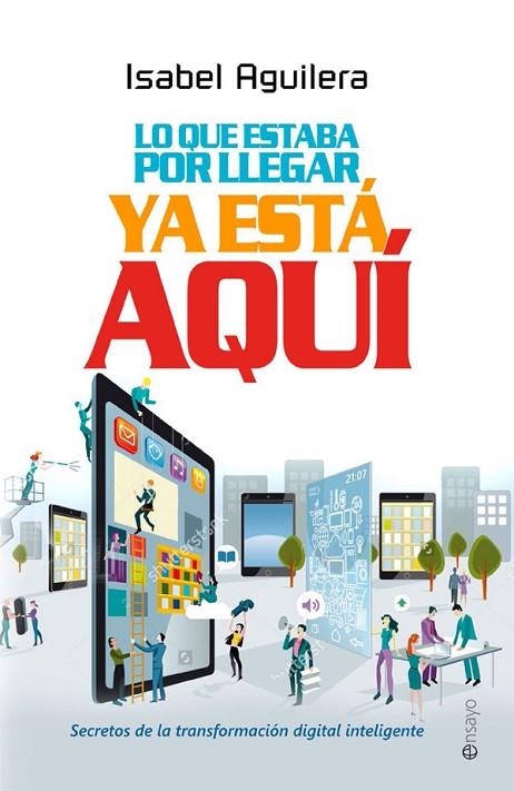LO QUE ESTABA POR LLEGAR YA ESTÁ AQUÍ. SECRETOS DE LA TRANSFORMACIÓN DIGITAL INTELIGENTE | 9788490608166 | AGUILERA,ISABEL | Libreria Geli - Librería Online de Girona - Comprar libros en catalán y castellano