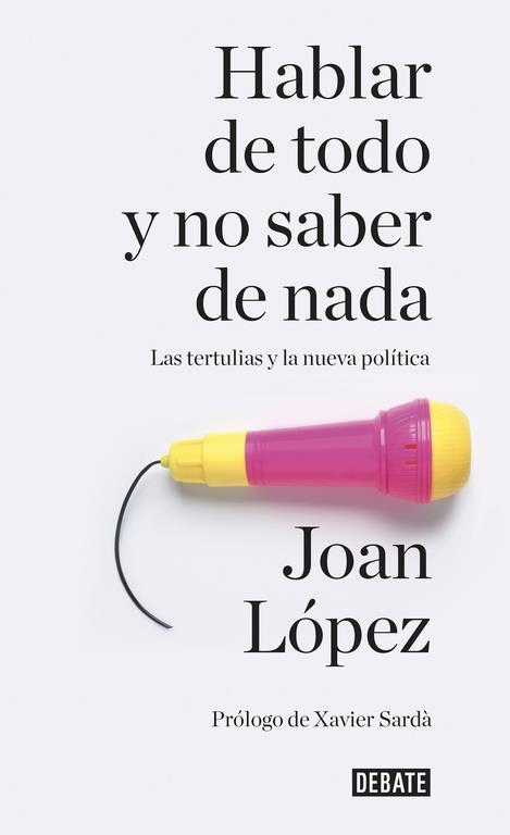 HABLAR DE TODO Y NO SABER DE NADA.LAS TERTULIAS Y LA NUEVA POLÍTICA | 9788499926858 | LOPEZ,JOAN | Libreria Geli - Librería Online de Girona - Comprar libros en catalán y castellano