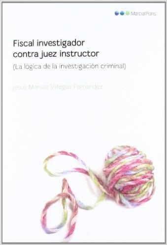 FISCAL INVESTIGADOR CONTRA JUEZ INSTRUCTOR LA LÓGICA DE LA INVESTIGACIÓN CRIMINAL | 9788497689571 | VILLEGAS FERNÁNDEZ,JESÚS M. | Libreria Geli - Librería Online de Girona - Comprar libros en catalán y castellano