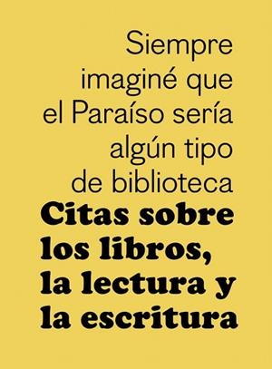 SIEMPRE IMAGINÉ QUE EL PARAÍSO SERÍA ALGÚN TIPO DE BIBLIOTECA.CITAS SOBRE LOS LIBROS,LA LECTURA Y LA ESCRITURA | 9788425230349 | Llibreria Geli - Llibreria Online de Girona - Comprar llibres en català i castellà