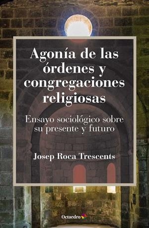 AGONÍA DE LAS ÓRDENES Y CONGREGACIONES RELIGIOSAS.ENSAYO SOCIOLÓGICO SOBRE SU PRESENTE Y SU FUTURO | 9788499219127 | ROCA TRESCENTS,JOSEP | Libreria Geli - Librería Online de Girona - Comprar libros en catalán y castellano