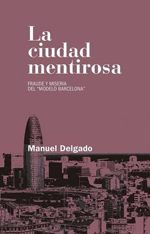 LA CIUDAD MENTIROSA.FRAUDE Y MISERIA DEL MODELO BARCELONA | 9788490972946 | DELGADO RUÍZ, MANUEL | Llibreria Geli - Llibreria Online de Girona - Comprar llibres en català i castellà