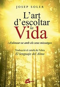 L'ART D'ESCOLTAR LA VIDA I D'ALINEAR-SE AMB ELS SEUS MISSATGES | 9788484456629 | SOLER SALA,JOSEP | Libreria Geli - Librería Online de Girona - Comprar libros en catalán y castellano