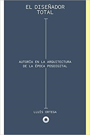 EL DISEÑADOR TOTAL.AUTORÍA EN LA ÉPOCA DE LA ARQUITECTURA POSDIGITAL | 9788494527425 | ORTEGA CERDÁ,LLUÍS | Llibreria Geli - Llibreria Online de Girona - Comprar llibres en català i castellà
