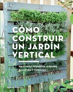 CÓMO CONSTRUIR UN JARDÍN VERTICAL IDEAS PARA PEQUEÑOS JARDINES, BALCONES Y TERRAZAS | 9788425230066 | STAFFLER,MARTIN | Libreria Geli - Librería Online de Girona - Comprar libros en catalán y castellano