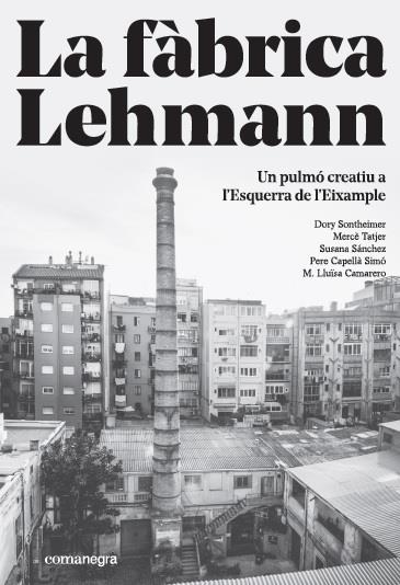 LA FÀBRICA LEHMANN:UN PULMÓ CREATIU A L?ESQUERRA DE L'EIXAMPLE | 9788416605866 | SONTHEIMER HILDEBRUNER,DORY/TATJER MIR, MERCÈ/SÁNCHEZ, SUSANA/CAPELLÀ SIMO,PERE/CAMARERO,M. LLUÏS | Libreria Geli - Librería Online de Girona - Comprar libros en catalán y castellano
