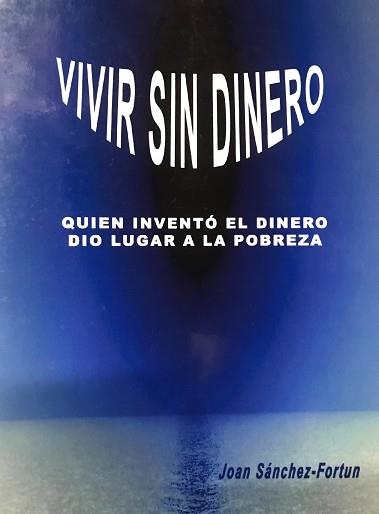 VIVIR SIN DINERO.QUIEN INVENTO EL DINERO DIO LUGAR A LA POBREZA | 9788456651487 | SANCHEZ FORTUN,JOAN | Llibreria Geli - Llibreria Online de Girona - Comprar llibres en català i castellà