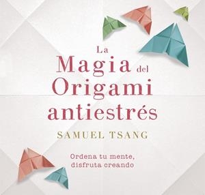 LA MAGIA DEL ORIGAMI ANTIESTRÉS | 9788401018718 | SAMUEL TSANG | Llibreria Geli - Llibreria Online de Girona - Comprar llibres en català i castellà