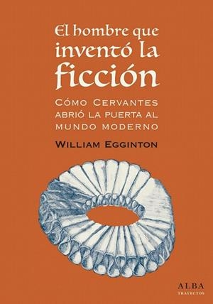 EL HOMBRE QUE INVENTÓ LA FICCIÓN:CÓMO CERVANTES ABRIÓ LA PUERTA AL MUNDO MODERNO | 9788490653418 | EGGINTON,WILLIAM | Llibreria Geli - Llibreria Online de Girona - Comprar llibres en català i castellà