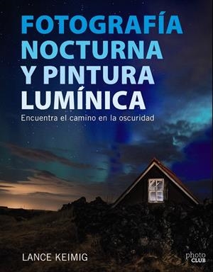 FOTOGRAFÍA NOCTURNA Y PINTURA LUMÍNICA.ENCUENTRA EL CAMINO EN LA OSCURIDAD | 9788441539273 | KEIMIG,LANCE | Llibreria Geli - Llibreria Online de Girona - Comprar llibres en català i castellà