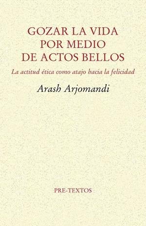 GOZAR LA VIDA POR MEDIO DE ACTOS BELLOS.LA ÉTICA COMO ATAJO HACIA LA FELICIDAD | 9788416906482 | ARJOMANDI,ARASH | Llibreria Geli - Llibreria Online de Girona - Comprar llibres en català i castellà