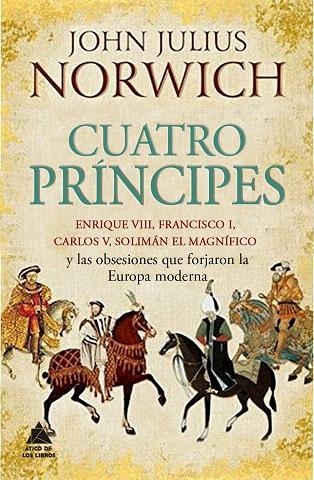 CUATRO PRÍNCIPES.ENRIQUE VIII,FRANCISCO I,CARLOS V,SOLIMÁN EL MAGNÍFICO Y LAS OBSESIONES QUE FORJARON LA EUROPA MODERNA | 9788416222490 | NORWICH,JOHN JULIUS | Libreria Geli - Librería Online de Girona - Comprar libros en catalán y castellano