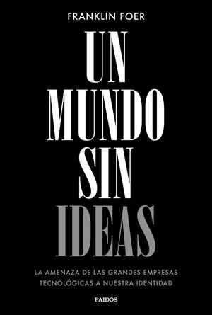 UN MUNDO SIN IDEAS.LA AMENAZA DE LAS GRANDES TECNOLÓGICAS A NUESTRA IDENTIDAD | 9788449333699 | FOER,FRANKLIN | Libreria Geli - Librería Online de Girona - Comprar libros en catalán y castellano