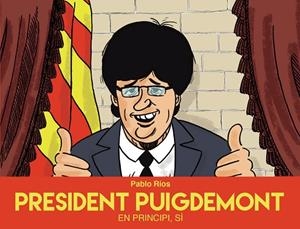PRESIDENT PUIGDEMONT EN PRINCIPI,SÍ | 9788494718489 | RÍOS,PABLO | Llibreria Geli - Llibreria Online de Girona - Comprar llibres en català i castellà