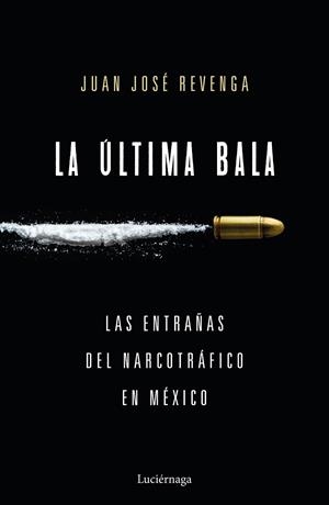LA ÚLTIMA BALA.LAS ENTRAÑAS DEL NARCOTRÁFICO EN MÉXICO | 9788416694860 | REVENGA,JUAN JOSÉ | Libreria Geli - Librería Online de Girona - Comprar libros en catalán y castellano