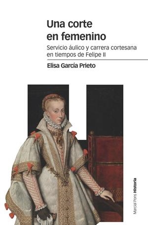UNA CORTE EN FEMENINO.SERVICIO ÁULICO Y CARRERA CORTESANA EN TIEMPOS DE FELIPE II | 9788416662227 | GARCÍA PRIETO,ELISA | Libreria Geli - Librería Online de Girona - Comprar libros en catalán y castellano