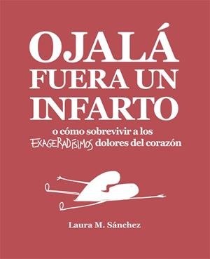 OJALÁ FUERA UN INFARTO O CÓMO SOBREVIVIR A LOS EXAGERADÍSIMOS DOLORES DEL CORAZÓN | 9788416670468 | SÁNCHEZ,LAURA M. | Libreria Geli - Librería Online de Girona - Comprar libros en catalán y castellano