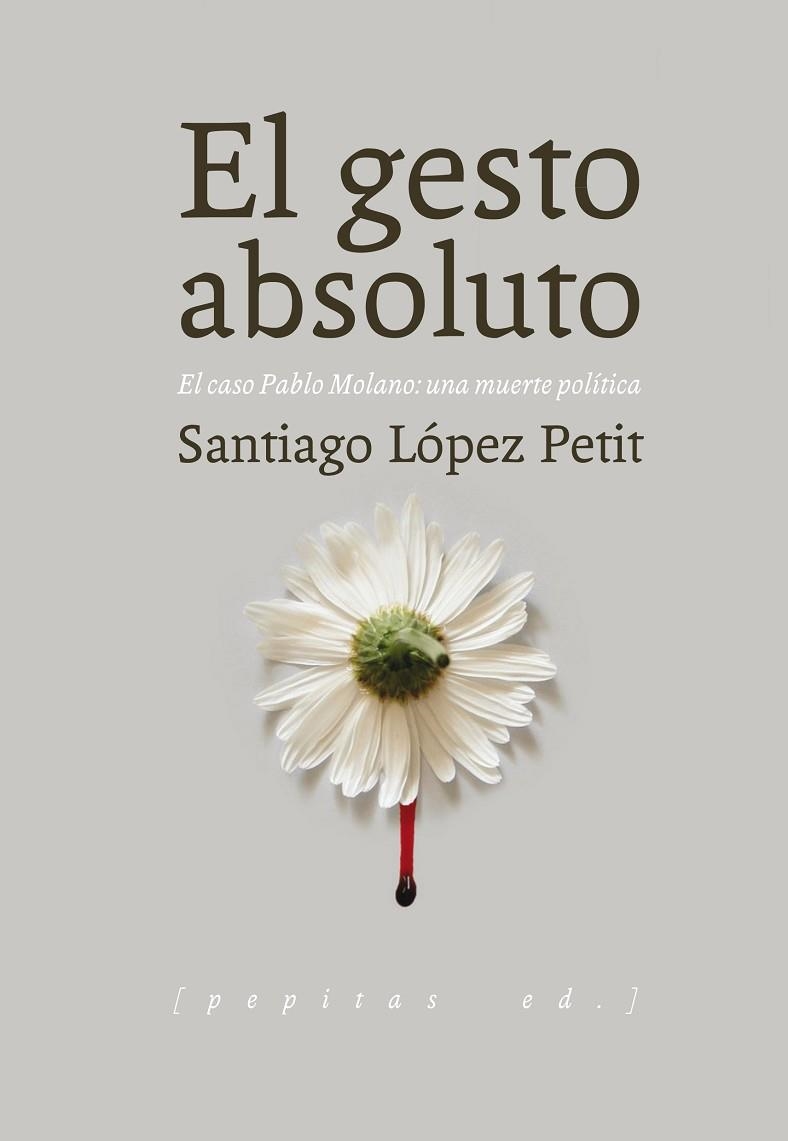 EL GESTO ABSOLUTO.EL CASO PABLO MOLANO,UNA MUERTE POLÍTICA | 9788415862642 | LÓPEZ PETIT,SANTIAGO | Libreria Geli - Librería Online de Girona - Comprar libros en catalán y castellano
