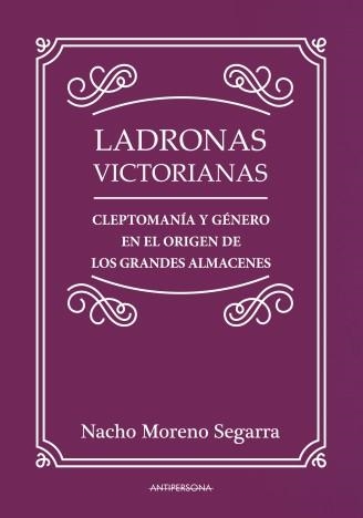 LADRONAS VICTORIANAS.CLEPTOMANÍA Y GÉNERO EN EL ORIGEN DE LOS GRANDES ALMACENES | 9788461783106 | MORENO SEGARRA,NACHO | Libreria Geli - Librería Online de Girona - Comprar libros en catalán y castellano