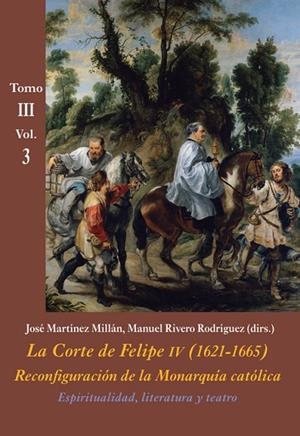 LA CORTE DE FELIPE IV (1621-1665) RECONFIGURACIÓN DE LA MONARQUÍA CATÓLICA. ESPIRITUALIDAD, LITERATURA, TEATRO (VOL. 3) | 9788416335428 | MARTÍNEZ MILLÁN,JOSÉ/RIVERO RODRÍGUEZ,MANUEL | Libreria Geli - Librería Online de Girona - Comprar libros en catalán y castellano
