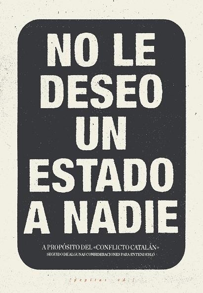 NO LE DESEO UN ESTADO A NADIE.A PROPOSITO DEL CONFLICTO CATALÁN SEGUIDO DE ALGUNAS CONSIDERACIONES PARA ENTENDERLO | 9788417386016 | LÓPEZ PETIT,SANTIAGO/IBÁÑEZ GRACIA,TOMÁS/AMORÓS PEIDRO,MIGUEL/VELA NORIEGA,CORSINO | Libreria Geli - Librería Online de Girona - Comprar libros en catalán y castellano