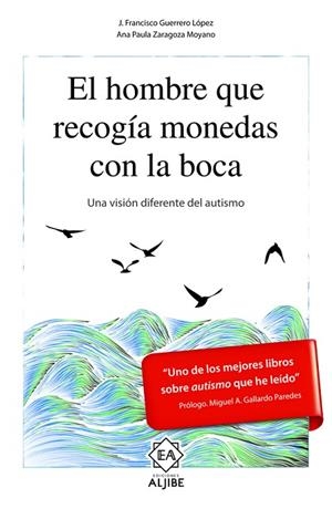 EL HOMBRE QUE RECOGÍA MONEDAS CON LA BOCA.UNA VISIÓN DIFERENTE DEL AUTISMO | 9788497008556 | GUERRERO LóPEZ, JOSé FRANCISCO/ZARAGOZA MOYANO, ANA PAULA | Libreria Geli - Librería Online de Girona - Comprar libros en catalán y castellano