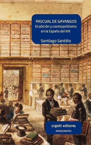 PASCUAL DE GAYANGOS.ERUDICIÓN Y COSMOPOLITISMO EN LA ESPAÑA DEL XIX | 9788494629631 | SANTIÑO RAMÍREZ DE ALDA,SANTIAGO | Libreria Geli - Librería Online de Girona - Comprar libros en catalán y castellano
