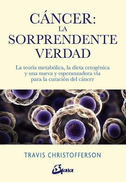 CÁNCER.LA SORPRENDENTE VERDAD LA TEORÍA METABÓLICA, LA DIETA CETOGÉNICA Y UNA NUEVA Y ESPERANZADORA VÍA PARA L | 9788484457350 | CHRISTOFFERSON,TRAVIS | Libreria Geli - Librería Online de Girona - Comprar libros en catalán y castellano