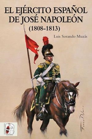 EL EJÉRCITO ESPAÑOL DE JOSÉ NAPOLEÓN(1808-1813) | 9788494649912 | SORANDO MUZÁS,LUIS | Libreria Geli - Librería Online de Girona - Comprar libros en catalán y castellano
