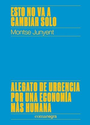 ESTO NO VA A CAMBIAR SOLO.ALEGATO DE URGENCIA POR UNA ECONOMÍA MÁS HUMANA | 9788417188450 | JUNYENT,MONTSE | Libreria Geli - Librería Online de Girona - Comprar libros en catalán y castellano