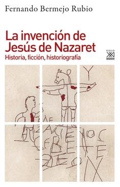 LA INVENCIÓN DE JESÚS DE NAZARET.HISTORIA,FICCIÓN,HISTORIOGRAFÍA | 9788432319204 | BERMEJO RUBIO,FERNANDO | Libreria Geli - Librería Online de Girona - Comprar libros en catalán y castellano