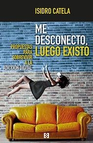 ME DESCONECTO,LUEGO EXISTO.PROPUESTAS PARA SOBREVIVIR A LA ADICCION DIGITAL | 9788490559383 | CATELA MARCOS,ISIDRO | Llibreria Geli - Llibreria Online de Girona - Comprar llibres en català i castellà