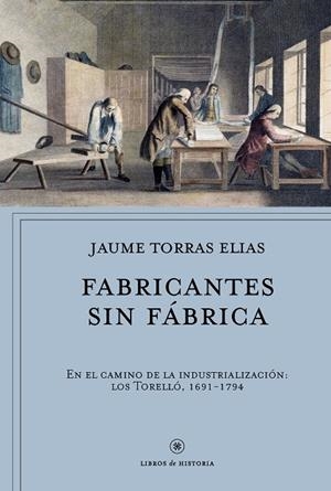 FABRICANTES SIN FÁBRICA.EN EL CAMINO DE LA INDUSTRIALIZACIÓN:LOS TORELLÓ,1691-1794 | 9788491990291 | TORRAS ELIAS,JAUME | Libreria Geli - Librería Online de Girona - Comprar libros en catalán y castellano