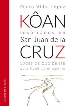 KÔAN INSPIRADOS EN SAN JUAN DE LA CRUZ. LUCES DE OCCIDENTE PARA ILUMINAR EL CAMINO | 9788433030030 | VIDAL LÓPEZ,PEDRO | Libreria Geli - Librería Online de Girona - Comprar libros en catalán y castellano