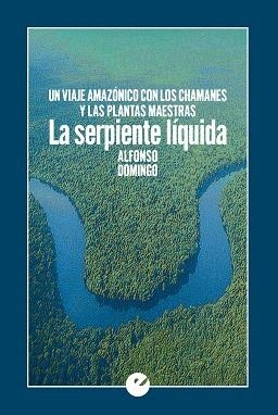 LA SERPIENTE LÍQUIDA.UN VIAJE AMAZÓNICO CON LOS CHAMANES Y LAS PLANTAS MAESTRAS | 9788416876440 | DOMINGO,ALFONSO | Libreria Geli - Librería Online de Girona - Comprar libros en catalán y castellano