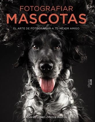 FOTOGRAFIAR MASCOTAS.EL ARTE DE FOTOGRAFIAR A TU MEJOR AMIGO | 9788441540538 | LÓPEZ MORENO,ANDRÉS/ALONSO GÓMEZ,MERCEDES | Libreria Geli - Librería Online de Girona - Comprar libros en catalán y castellano