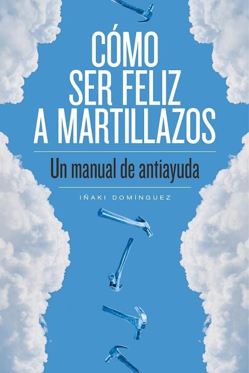 CÓMO SER FELIZ A MARTILLAZOS.UN MANUAL DE ANTIAYUDA | 9788415373674 | DOMÍNGUEZ,IÑAKI | Libreria Geli - Librería Online de Girona - Comprar libros en catalán y castellano