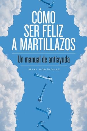 CÓMO SER FELIZ A MARTILLAZOS.UN MANUAL DE ANTIAYUDA | 9788415373674 | DOMÍNGUEZ,IÑAKI | Llibreria Geli - Llibreria Online de Girona - Comprar llibres en català i castellà