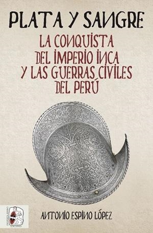 PLATA Y SANGRE.LA CONQUISTA DEL IMPERIO INCA Y LAS GUERRAS CIVILES DEL PERÚ | 9788494826597 | ESPINO LÓPEZ,ANTONIO | Llibreria Geli - Llibreria Online de Girona - Comprar llibres en català i castellà