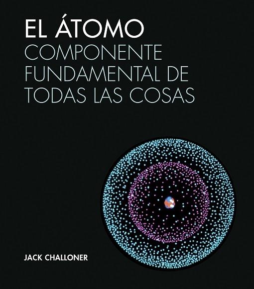 EL ÁTOMO.COMPONENTE FUNDAMENTAL DE TODAS LAS COSAS | 9788446046943 | CHALLONER,JACK | Libreria Geli - Librería Online de Girona - Comprar libros en catalán y castellano