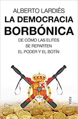 LA DEMOCRACIA BORBÓNICA.DE CÓMO LAS ELITES SE REPARTEN EL PODER Y EL BOTÍN | 9788416842360 | LARDIÉS GALARRETA,ALBERTO | Libreria Geli - Librería Online de Girona - Comprar libros en catalán y castellano