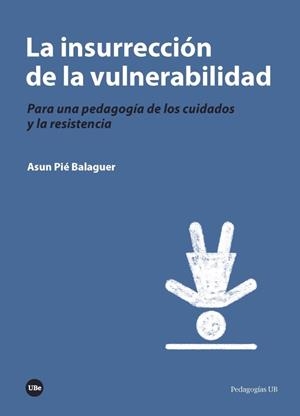 LA INSURRECCIÓN DE LA VULNERABILIDAD.PARA UNA PEDAGOGÍA DE LOS CUIDADOS Y LA RESISTENCIA | 9788491681724 | PIÉ BALAGUER,ASUN | Libreria Geli - Librería Online de Girona - Comprar libros en catalán y castellano