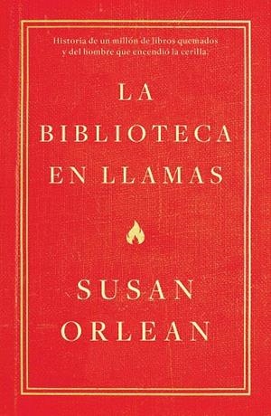 LA BIBLIOTECA EN LLAMAS.HISTORIA DE UN MILLÓN DE LIBROS QUEMADOS Y DEL HOMBRE QUE ENCENDIÓ LA CERILLA | 9788499987224 | ORLEAN,SUSAN | Llibreria Geli - Llibreria Online de Girona - Comprar llibres en català i castellà