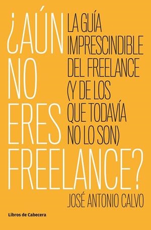 AÚN NO ERES FREELANCE? LA GUÍA IMPRESCINDIBLE DEL FREELANCE (Y DE LOS QUE TODAVÍA NO LO SON) | 9788494904165 | CALVO,JOSÉ ANTONIO | Libreria Geli - Librería Online de Girona - Comprar libros en catalán y castellano