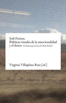 SOFT FICTION.POLÍTICAS VISUALES DE LA EMOCIONALIDAD Y EL DESEO.UN HOMENAJE AL CINE DE CHICK STRAND | 9788416205042 | VILLAPALNA RUIZ,VIRGINIA(ED.) | Llibreria Geli - Llibreria Online de Girona - Comprar llibres en català i castellà