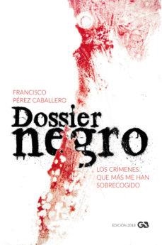 DOSSIER NEGRO.LOS CRÍMENES QUE MÁS ME HAN SOBRECOGIDO(EDICIÓN 2018) | 9788416808526 | PÉREZ CABALLERO, FRANCISCO | Libreria Geli - Librería Online de Girona - Comprar libros en catalán y castellano