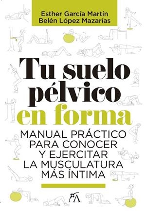 TU SUELO PÉLVICO EN FORMA.MANUAL PRÁCTICO PARA CONOCER Y EJERCITAR LA MUSCULATURA MÁS ÍNTIMA | 9788417057817 | LÓPEZ MAZARÍAS,BELÉN/GARCÍA MARTÍN,ESTHER | Libreria Geli - Librería Online de Girona - Comprar libros en catalán y castellano