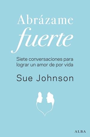 ABRÁZAME FUERTE.SIETE CONVERSACIONES PARA LOGRAR UN AMOR DE POR VIDA | 9788490655658 | JOHNSON,SUE | Libreria Geli - Librería Online de Girona - Comprar libros en catalán y castellano